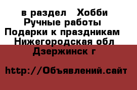  в раздел : Хобби. Ручные работы » Подарки к праздникам . Нижегородская обл.,Дзержинск г.